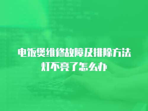 電飯煲維修故障及排除方法燈不亮了怎么辦