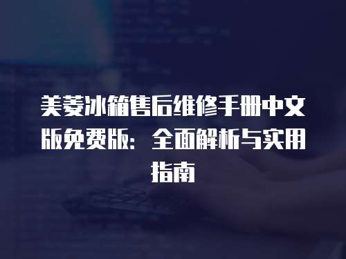 美菱冰箱售后維修手冊中文版免費版：全面解析與實用指南