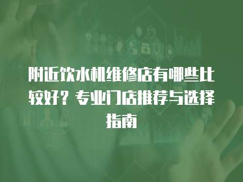 附近飲水機維修店有哪些比較好？專業門店推薦與選擇指南