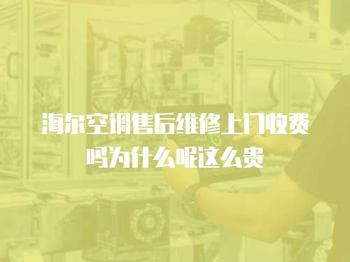 海爾空調(diào)售后維修上門收費嗎為什么呢這么貴