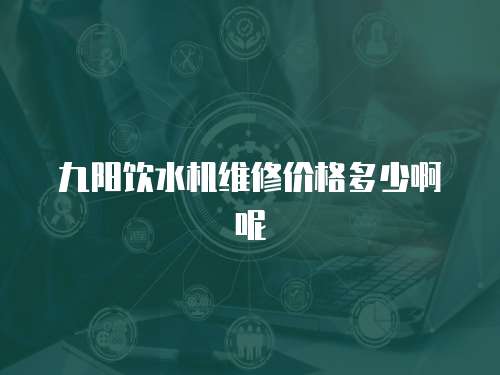 九陽飲水機維修價格多少啊呢