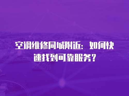 空調維修同城附近：如何快速找到可靠服務？