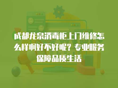 成都龍泉消毒柜上門維修怎么樣啊好不好呢？專業服務保障品質生活