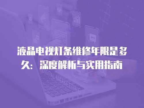 液晶電視燈條維修年限是多久：深度解析與實用指南