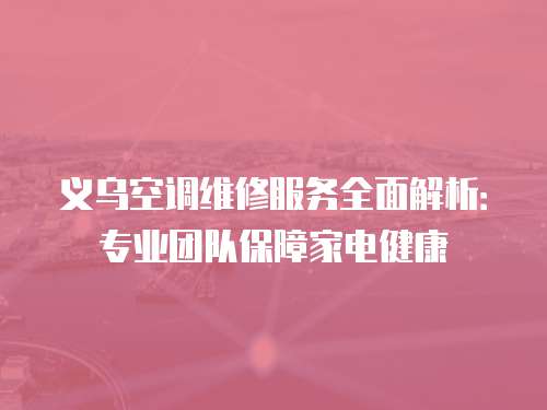 義烏空調維修服務全面解析：專業團隊保障家電健康