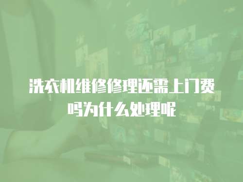 洗衣機維修修理還需上門費嗎為什么處理呢