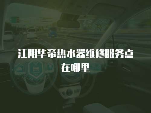 江陰華帝熱水器維修服務點在哪里