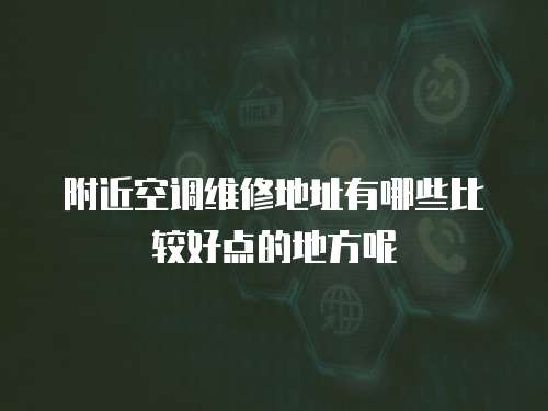 附近空調(diào)維修地址有哪些比較好點的地方呢