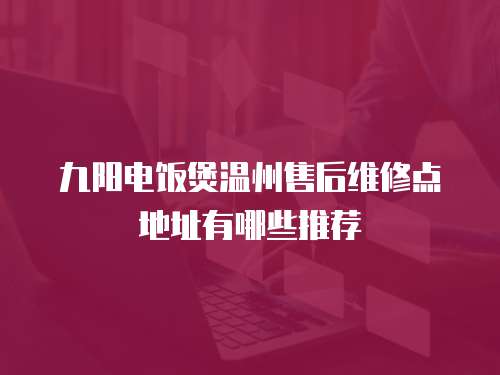 九陽電飯煲溫州售后維修點地址有哪些推薦
