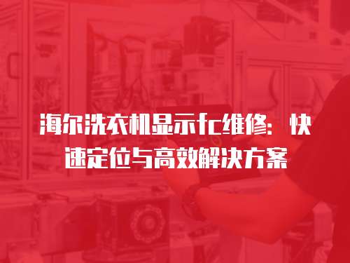 海爾洗衣機顯示fc維修：快速定位與高效解決方案