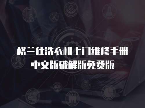 格蘭仕洗衣機上門維修手冊中文版破解版免費版