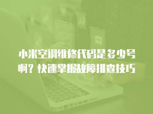 小米空調維修代碼是多少號??？快速掌握故障排查技巧