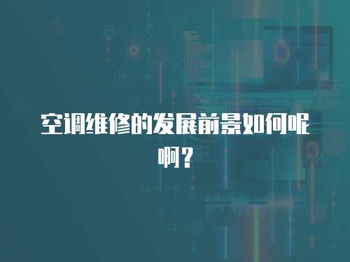 空調(diào)維修的發(fā)展前景如何呢??？