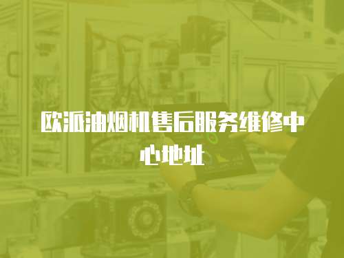 歐派油煙機售后服務維修中心地址