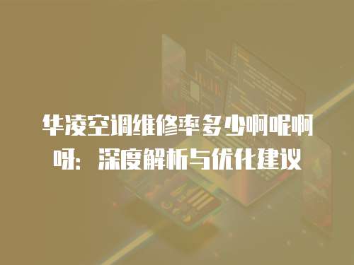 華凌空調(diào)維修率多少啊呢啊呀：深度解析與優(yōu)化建議
