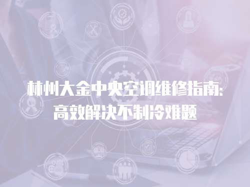 林州大金中央空調(diào)維修指南：高效解決不制冷難題