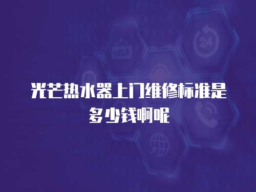 光芒熱水器上門維修標準是多少錢啊呢