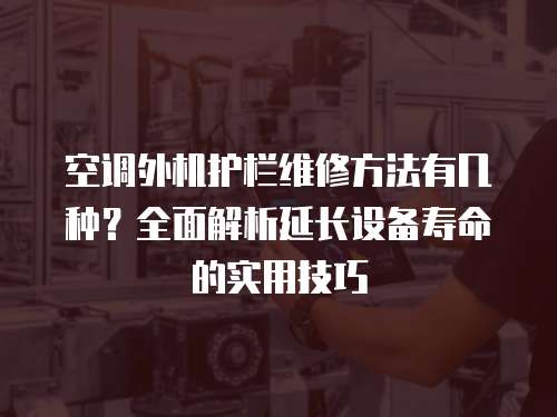 空調(diào)外機(jī)護(hù)欄維修方法有幾種？全面解析延長(zhǎng)設(shè)備壽命的實(shí)用技巧