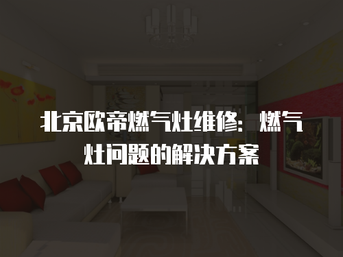 北京歐帝燃?xì)庠罹S修：燃?xì)庠顔?wèn)題的解決方案