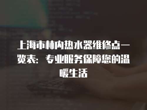 上海市林內熱水器維修點一覽表：專業服務保障您的溫暖生活
