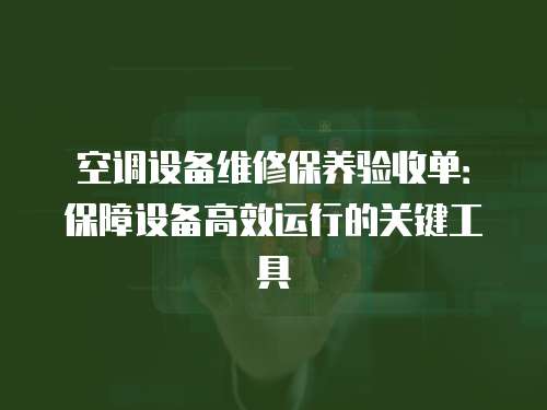 空調設備維修保養驗收單：保障設備高效運行的關鍵工具