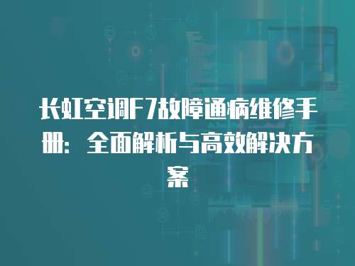 長虹空調F7故障通病維修手冊：全面解析與高效解決方案
