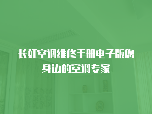 長虹空調維修手冊電子版您身邊的空調專家