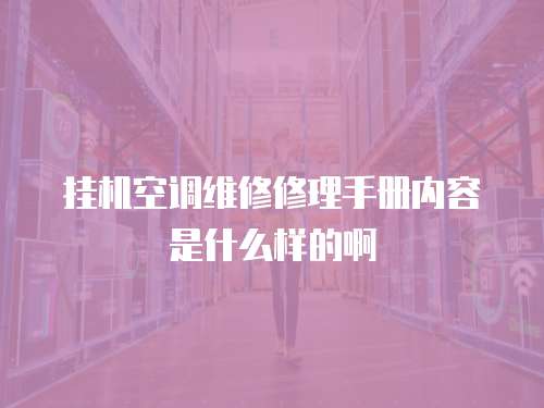 掛機空調維修修理手冊內容是什么樣的啊