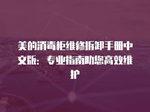 美的消毒柜維修拆卸手冊中文版：專業(yè)指南助您高效維護