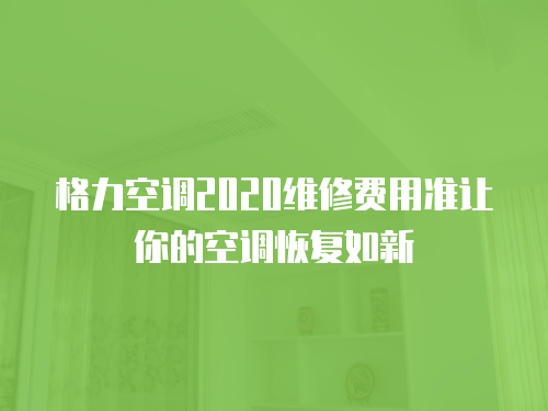 格力空調(diào)2020維修費用準讓你的空調(diào)恢復(fù)如新