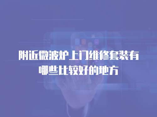 附近微波爐上門維修套裝有哪些比較好的地方