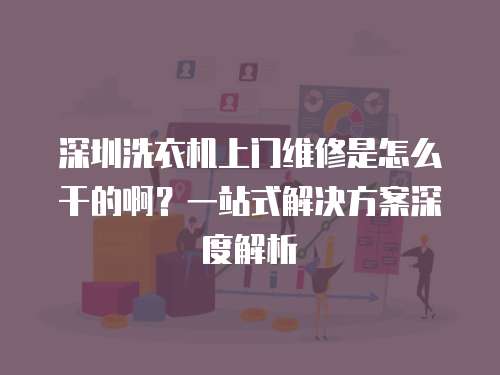 深圳洗衣機(jī)上門維修是怎么干的啊？一站式解決方案深度解析