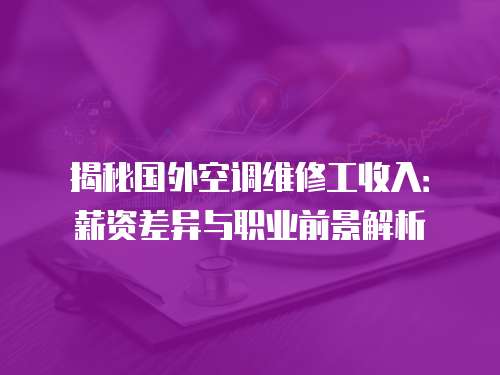 揭秘國外空調維修工收入：薪資差異與職業前景解析