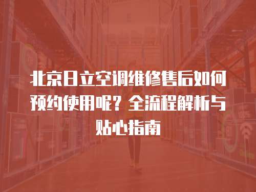 北京日立空調維修售后如何預約使用呢？全流程解析與貼心指南