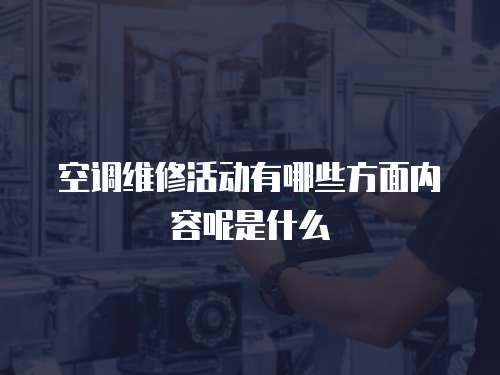 空調(diào)維修活動(dòng)有哪些方面內(nèi)容呢是什么