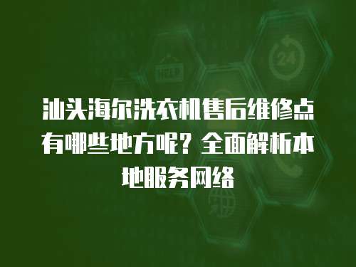 汕頭海爾洗衣機售后維修點有哪些地方呢？全面解析本地服務網絡