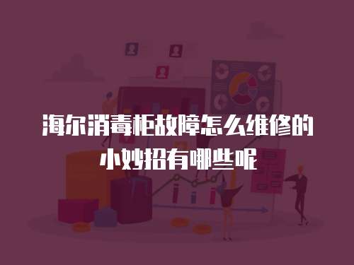 海爾消毒柜故障怎么維修的小妙招有哪些呢