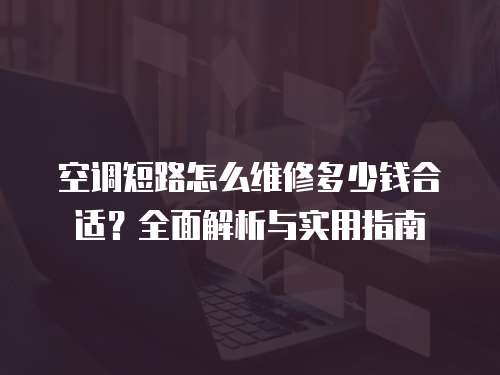 空調(diào)短路怎么維修多少錢合適？全面解析與實用指南