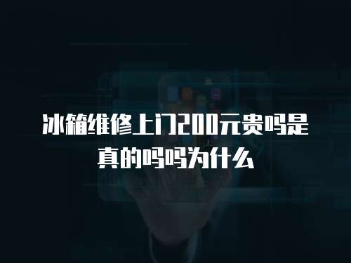冰箱維修上門200元貴嗎是真的嗎嗎為什么
