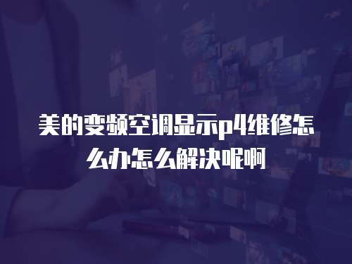 美的變頻空調顯示p4維修怎么辦怎么解決呢啊