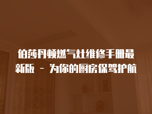 伯莎丹頓燃氣灶維修手冊最新版 - 為你的廚房保駕護航