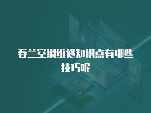 春蘭空調維修知識點有哪些技巧呢