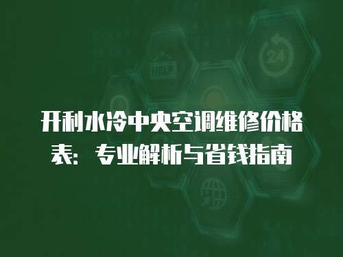 開利水冷中央空調維修價格表：專業解析與省錢指南