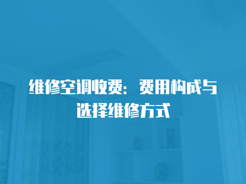 維修空調收費：費用構成與選擇維修方式