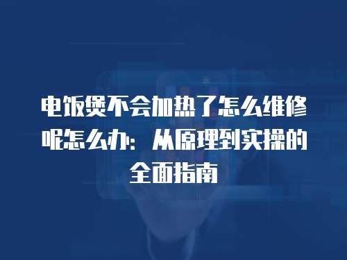 電飯煲不會加熱了怎么維修呢怎么辦：從原理到實操的全面指南