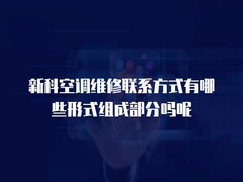 新科空調維修聯系方式有哪些形式組成部分嗎呢