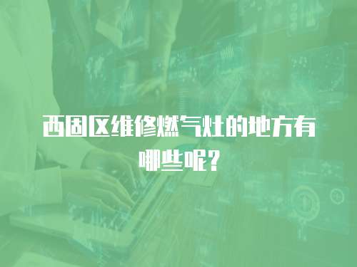 西固區維修燃氣灶的地方有哪些呢？