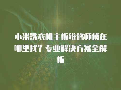 小米洗衣機主板維修師傅在哪里找？專業(yè)解決方案全解析