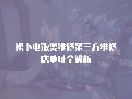 松下電飯煲維修第三方維修店地址全解析