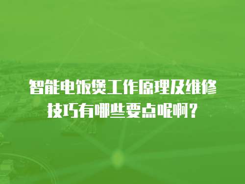 智能電飯煲工作原理及維修技巧有哪些要點呢??？
